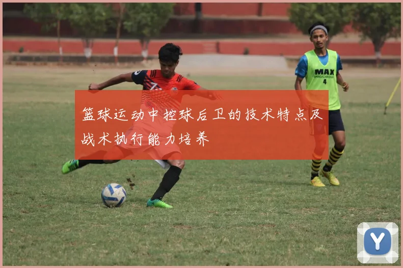 篮球运动中控球后卫的技术特点及战术执行能力培养