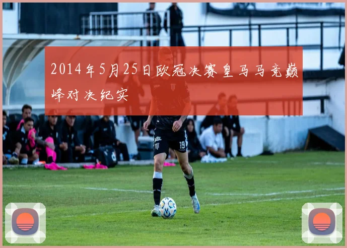 2014年5月25日欧冠决赛皇马马竞巅峰对决纪实