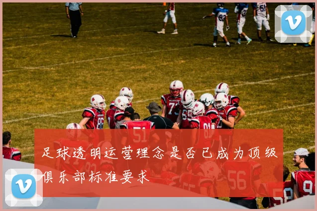 足球透明运营理念是否已成为顶级俱乐部标准要求