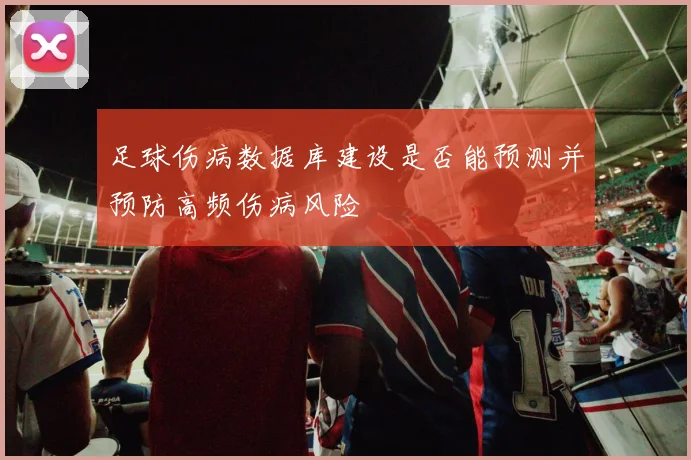 足球伤病数据库建设是否能预测并预防高频伤病风险