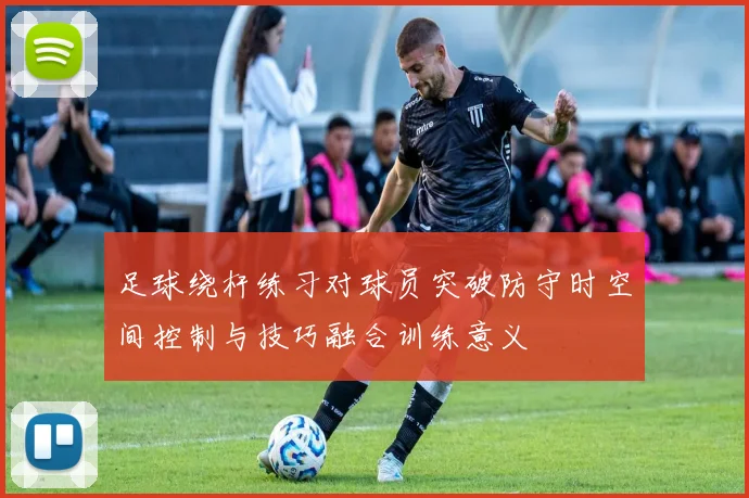 足球绕杆练习对球员突破防守时空间控制与技巧融合训练意义