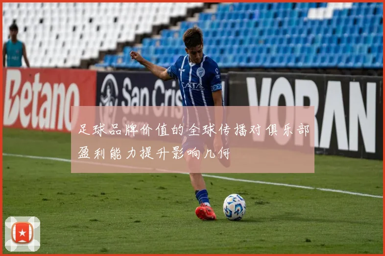 足球品牌价值的全球传播对俱乐部盈利能力提升影响几何