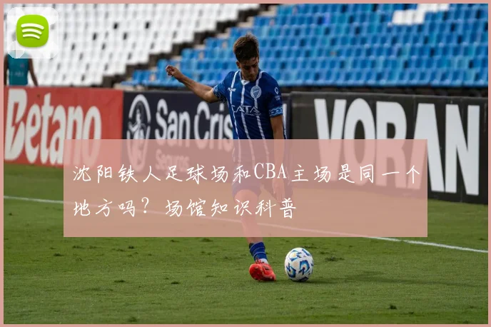 沈阳铁人足球场和CBA主场是同一个地方吗？场馆知识科普