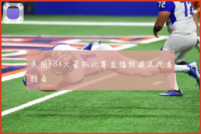 美国NBA火箭队比赛直播频道及观看指南