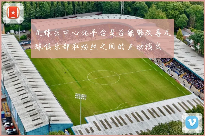 足球去中心化平台是否能够改善足球俱乐部和粉丝之间的互动模式